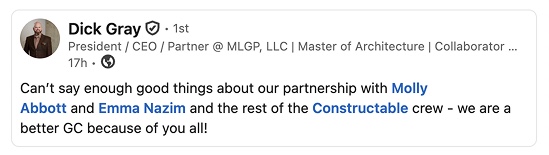 Dick Gray, President / CEO / Partner at MLGP: Can’t say enough good things about our partnership with Molly Abbott and Emma Nazim and the rest of the Constructable crew — we are a better GC because of you all!
